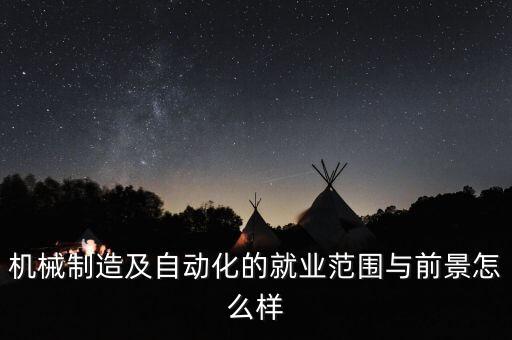 机械制造及自动化的就业范围与前景怎么样