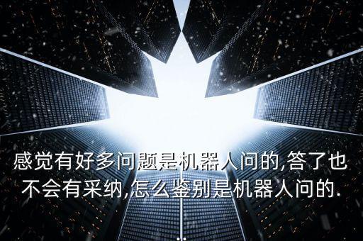 感觉有好多问题是机器人问的,答了也不会有采纳,怎么鉴别是机器人问的...