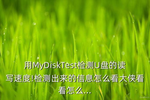 用mydisktest检测u盘的读写速度!检测出来的信息怎么看大侠看看怎么...