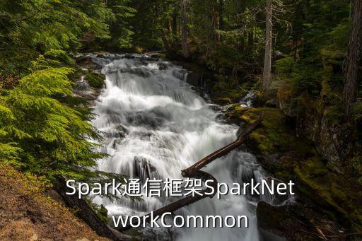 spark通信框架sparknetworkcommon