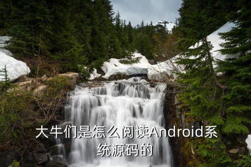  大牛们是怎么阅读android系统源码的