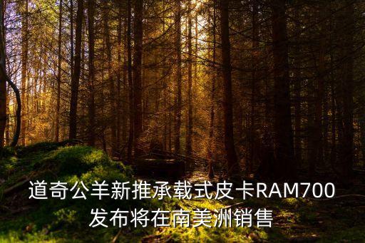 道奇公羊新推承载式皮卡ram700发布将在南美洲销售