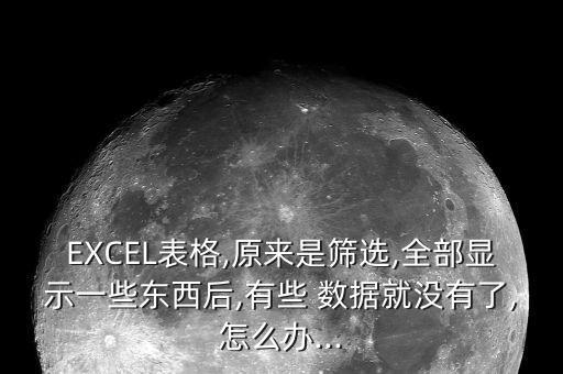 excel表格,原来是筛选,全部显示一些东西后,有些 数据就没有了,怎么办...