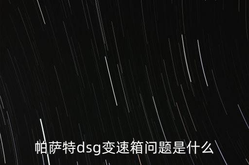 帕萨特dsg变速箱问题是什么