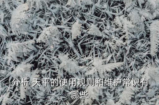  分析 天平的使用规则和维护常识有哪些