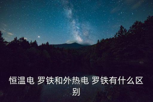 恒温电 罗铁和外热电 罗铁有什么区别