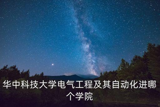 华中科技大学电气工程及其自动化进哪个学院