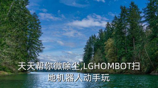 天天帮你微除尘,lghombot扫地机器人动手玩