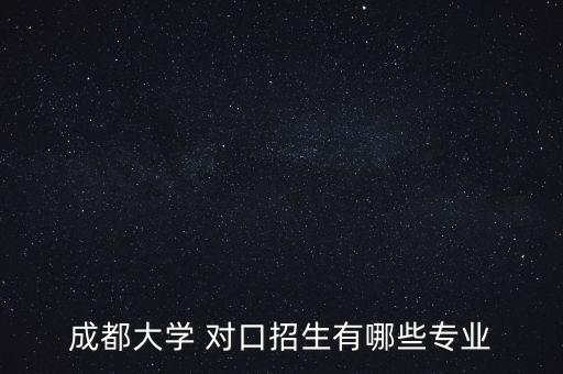 成都大学 对口招生有哪些专业