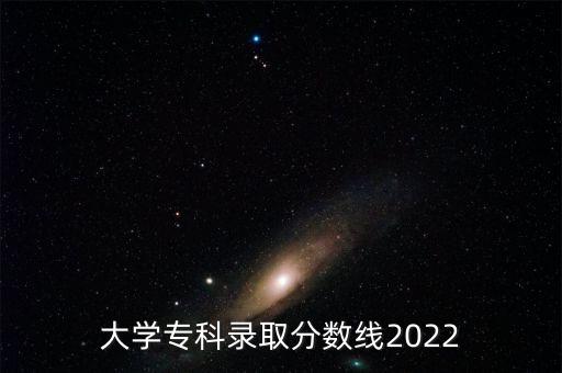 大学专科录取分数线2022