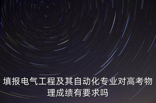 填报电气工程及其自动化专业对高考物理成绩有要求吗