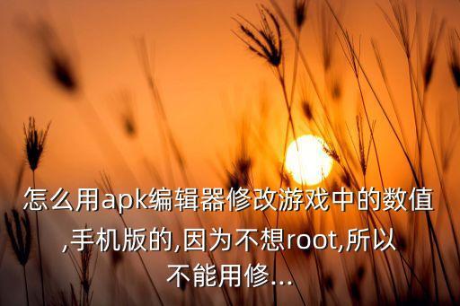 怎么用apk编辑器修改游戏中的数值,手机版的,因为不想root,所以不能用修...