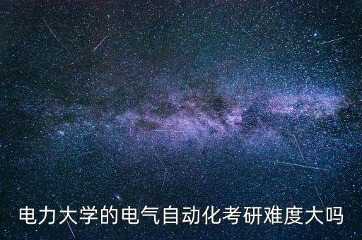 电力大学的电气自动化考研难度大吗