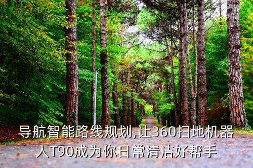 导航智能路线规划,让360扫地机器人t90成为你日常清洁好帮手