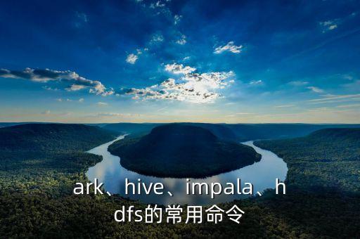 ark、hive、impala、hdfs的常用命令