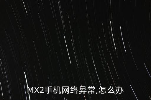 mx2手机网络异常,怎么办