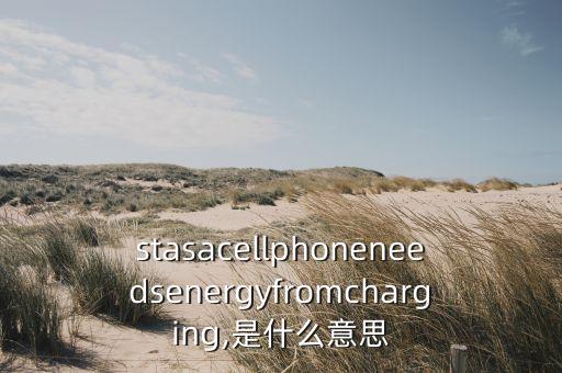 stasacellphoneneedsenergyfromcharging,是什么意思