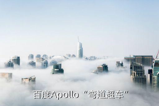  百度apollo“弯道超车”