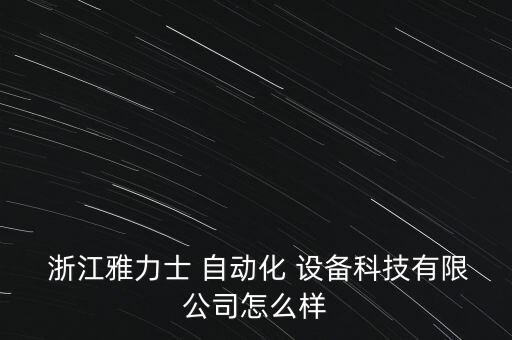  浙江雅力士 自动化 设备科技有限公司怎么样