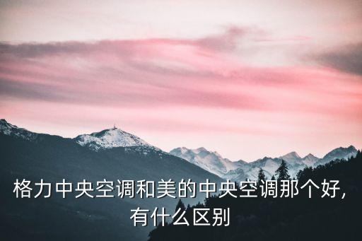 格力中央空调和美的中央空调那个好,有什么区别