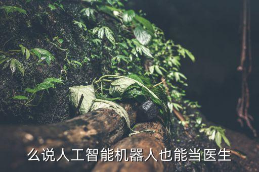 么说人工智能机器人也能当医生