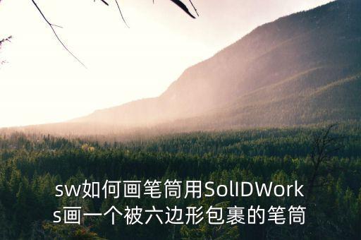 sw如何画笔筒用solidworks画一个被六边形包裹的笔筒