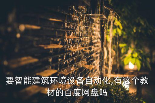 要智能建筑环境设备自动化,有这个教材的百度网盘吗