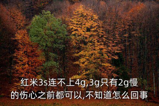 红米3s连不上4g,3g只有2g慢的伤心之前都可以,不知道怎么回事