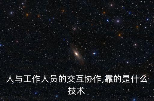 人与工作人员的交互协作,靠的是什么技术