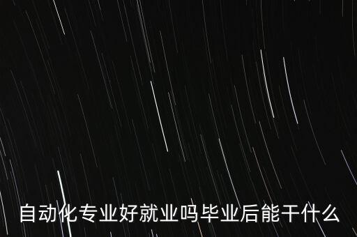 自动化专业好就业吗毕业后能干什么