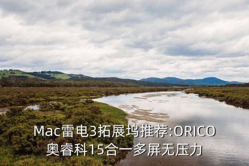 mac雷电3拓展坞推荐:orico奥睿科15合一多屏无压力