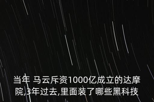 当年 马云斥资1000亿成立的达摩院,3年过去,里面装了哪些黑科技