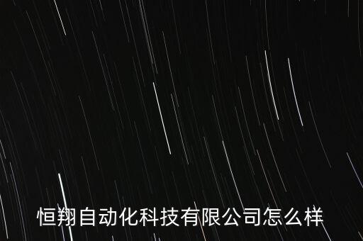 恒翔自动化科技有限公司怎么样