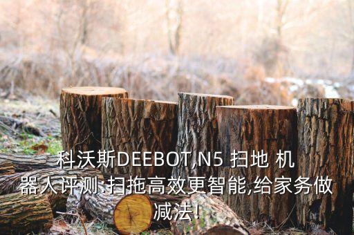 科沃斯deebot,n5 扫地 机器人评测:扫拖高效更智能,给家务做减法!