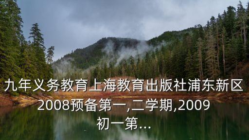 九年义务教育上海教育出版社浦东新区2008预备第一,二学期,2009初一第...