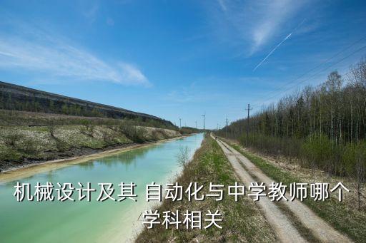 机械设计及其 自动化与中学教师哪个学科相关