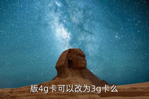 版4g卡可以改为3g卡么