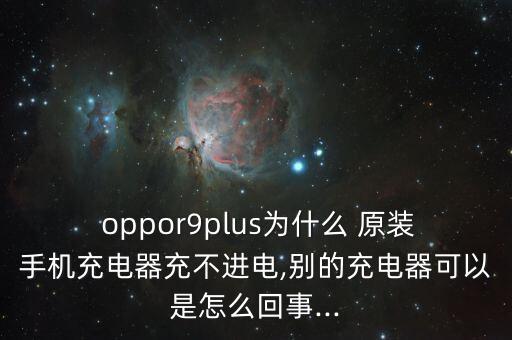  oppor9plus为什么 原装手机充电器充不进电,别的充电器可以是怎么回事...