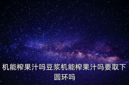 机能榨果汁吗豆浆机能榨果汁吗要取下圆环吗