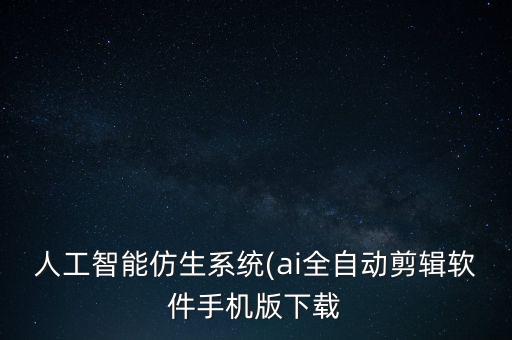 人工智能仿生系统(ai全自动剪辑软件手机版下载