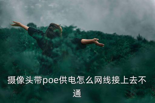 摄像头带poe供电怎么网线接上去不通