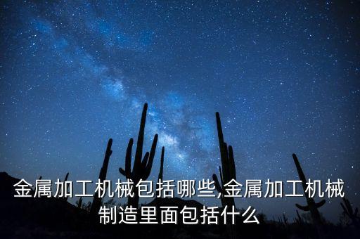 自动化切割钻孔机械设备,金属加工机械制造包括了什么?