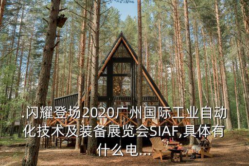 .闪耀登场2020广州国际工业自动化技术及装备展览会siaf,具体有什么电...