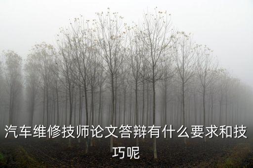 汽车维修技师论文答辩有什么要求和技巧呢