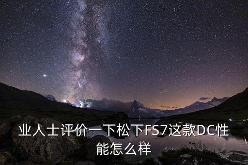 业人士评价一下松下fs7这款dc性能怎么样