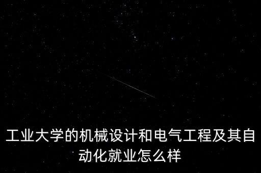 工业大学的机械设计和电气工程及其自动化就业怎么样