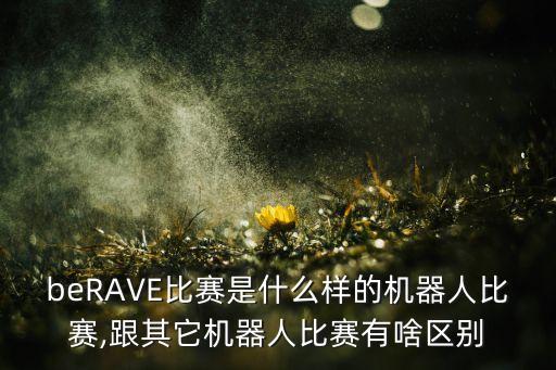 berave比赛是什么样的机器人比赛,跟其它机器人比赛有啥区别