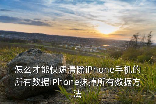 怎么才能快速清除iphone手机的所有数据iphone抹掉所有数据方法