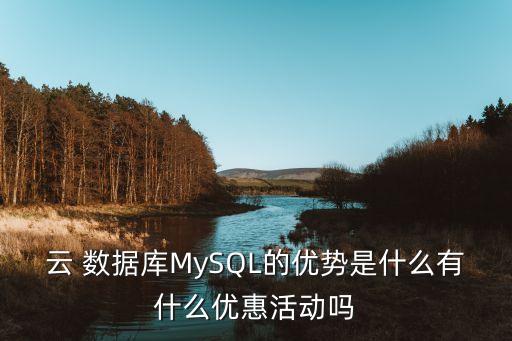 云 数据库mysql的优势是什么有什么优惠活动吗