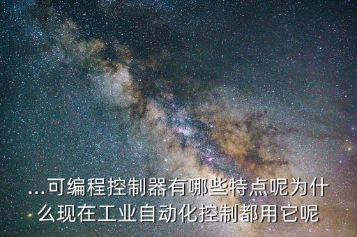 ...可编程控制器有哪些特点呢为什么现在工业自动化控制都用它呢